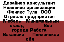 Дизайнер-консультант › Название организации ­ Феникс Тула, ООО › Отрасль предприятия ­ Мебель › Минимальный оклад ­ 20 000 - Все города Работа » Вакансии   . Пензенская обл.